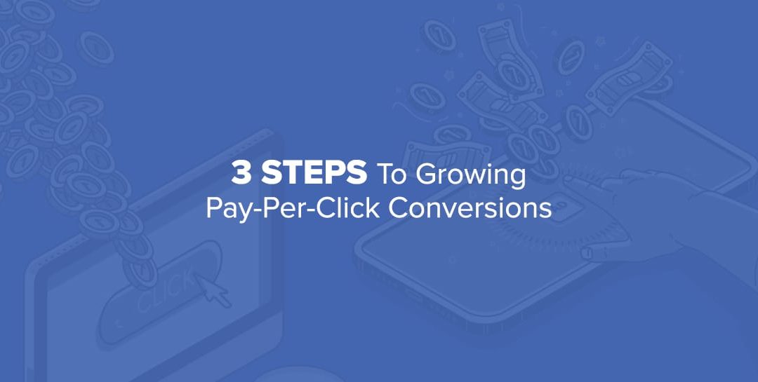 3 Steps to Growing Pay-Per-Click Conversions