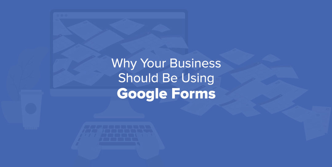 Why Your Business Should be Using Google Forms