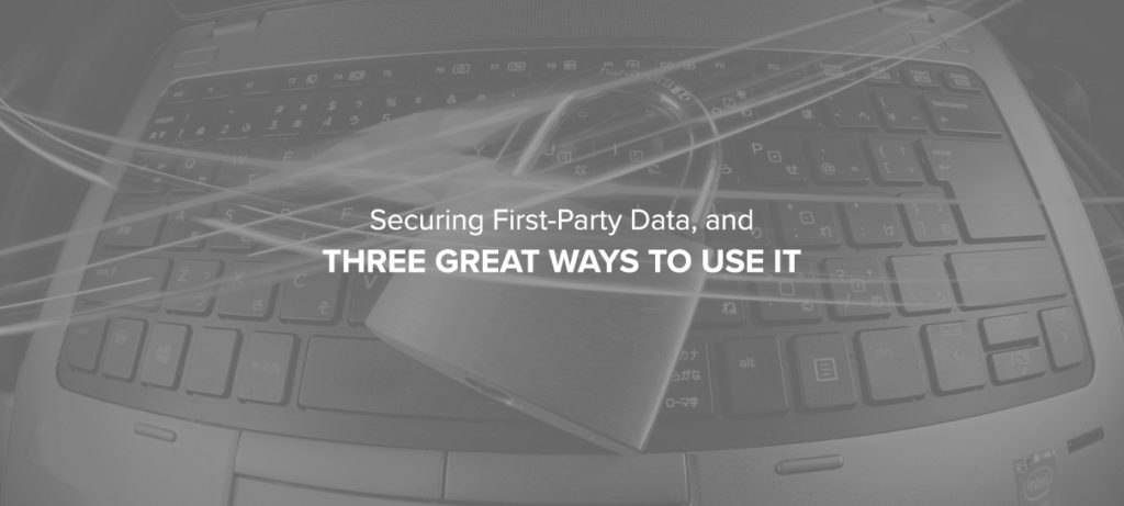 Securing First Party Data And Three Ways To Use It