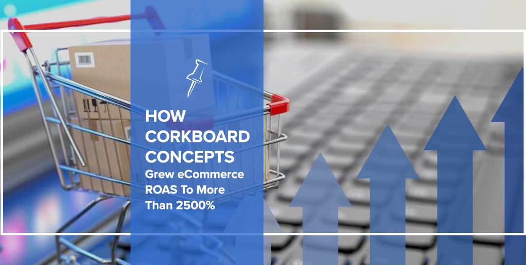 How Corkboard Concepts Grew eCommerce ROAS To More Than 2500%