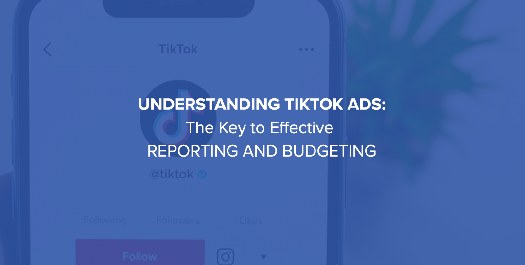 Understanding TikTok Ads: The Key to Effective Reporting and Budgeting