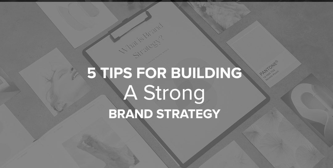 5 Tips For Building A Strong Brand Strategy