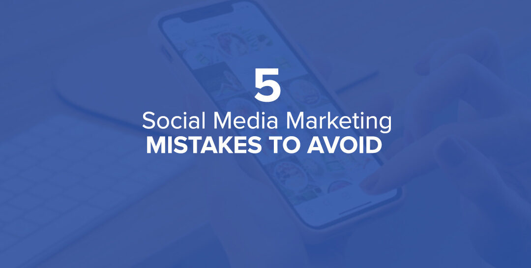 5 Social Media Marketing Mistakes You Should Avoid