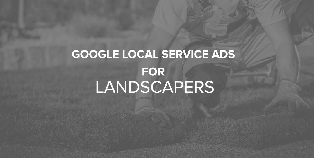 Google Local Service Ads for Landscapers: What You Need to Know