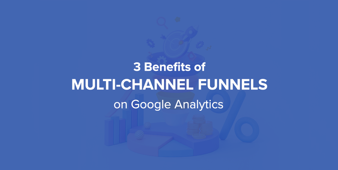 3 Benefits of Multi-Channel Funnels on Google Analytics