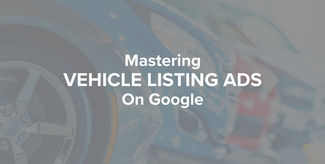 Mastering Vehicle Listing Ads on Google: A Comprehensive Optimization Guide
