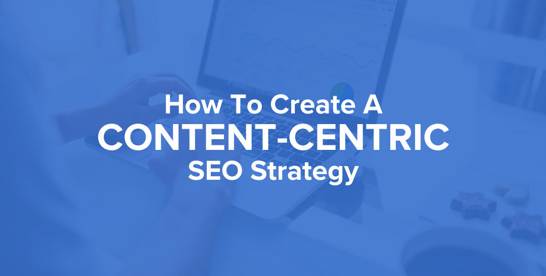 How To Create A Content-Centric SEO Strategy