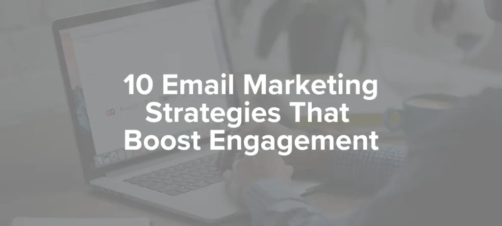 10 Email Marketing Strategies That Boost Engagement