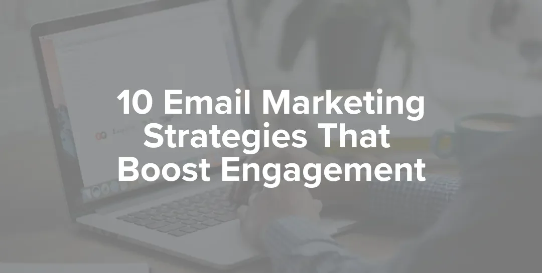 10 Email Marketing Strategies That Boost Engagement