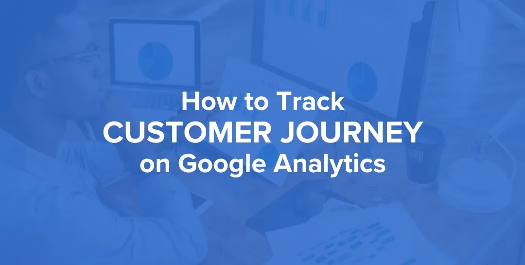 How To Track The Customer Journey With Google Analytics
