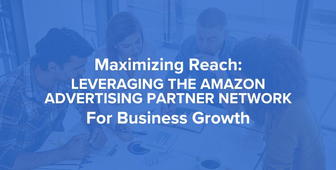 Maximizing Reach: Leveraging the Amazon Advertising Partner Network for Business Growth
