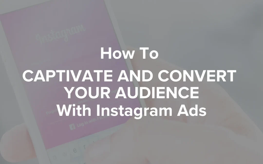 How to Captivate and Convert Your Audience with Instagram Ads